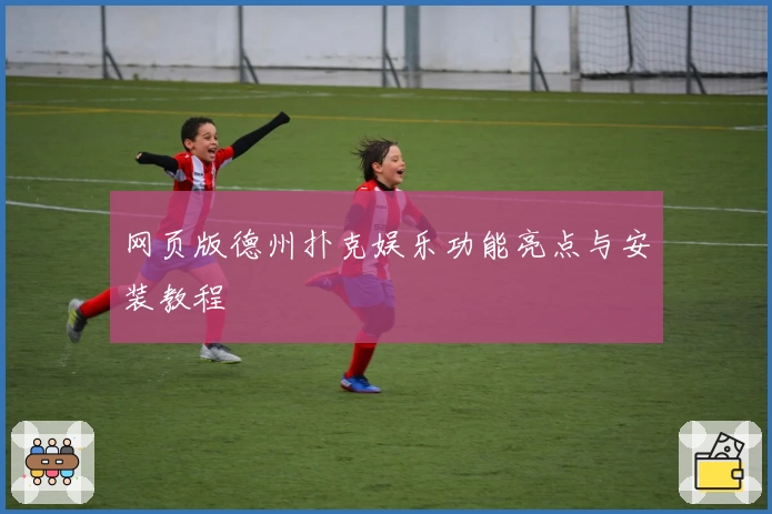 网页版德州扑克娱乐功能亮点与安装教程