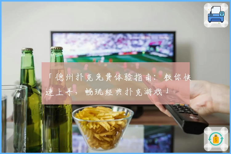 「德州扑克免费体验指南：教你快速上手，畅玩经典扑克游戏」