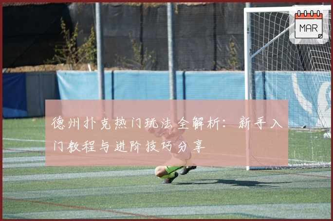 德州扑克热门玩法全解析：新手入门教程与进阶技巧分享