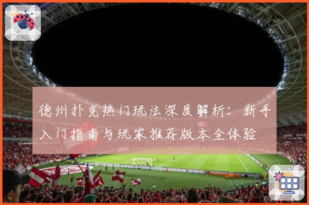 德州扑克热门玩法深度解析：新手入门指南与玩家推荐版本全体验