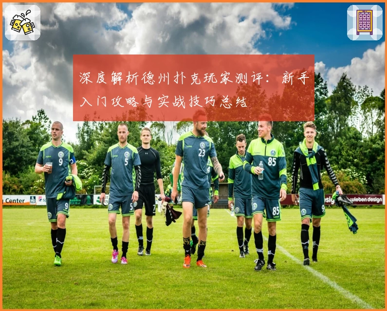 深度解析德州扑克玩家测评：新手入门攻略与实战技巧总结